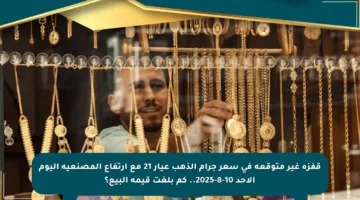 قفزة غير متوقعة في سعر جرام الذهب عيار 21 مع ارتفاع المصنعية اليوم الأحد 10-8-2025.. كم بلغت قيمة البيع؟